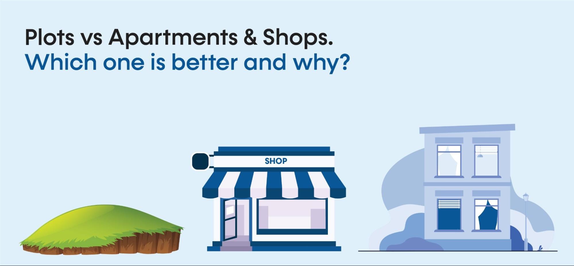Plots VS Apartments & Shops. Which one is better and why?