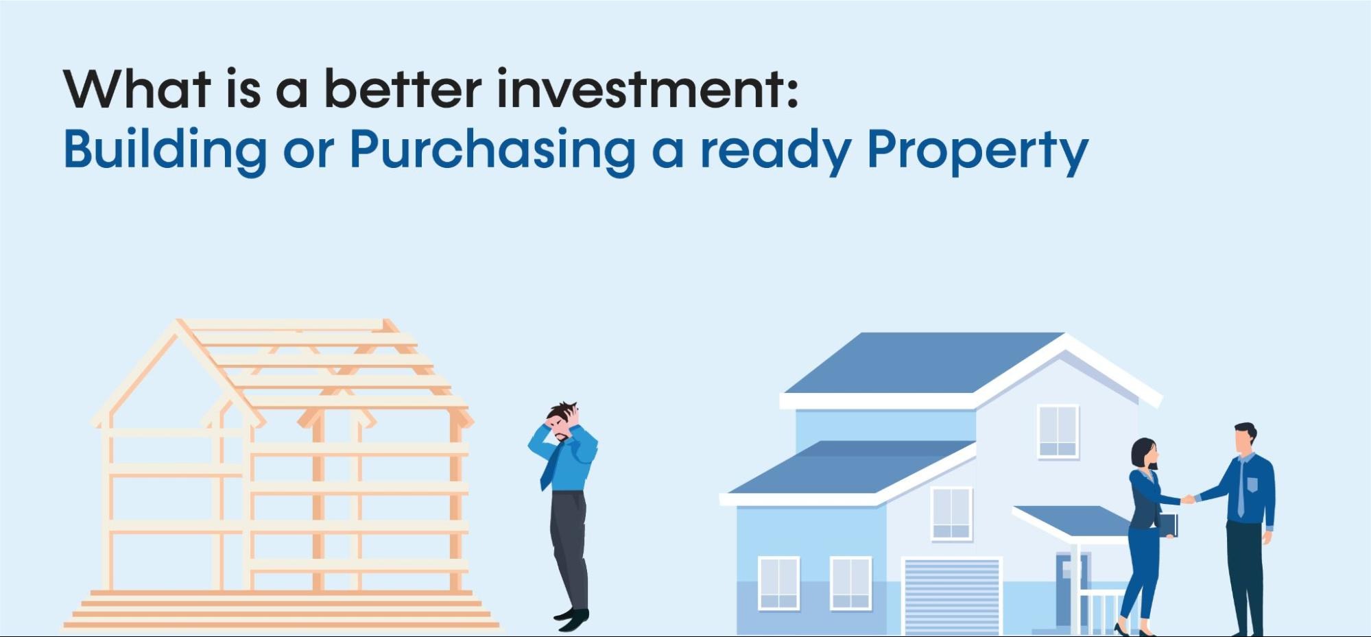 What’s better for investment purpose: Building VS Purchasing Ready Property?